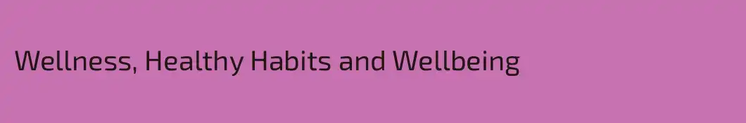 Wellness, Healthy Habits and Wellbeing